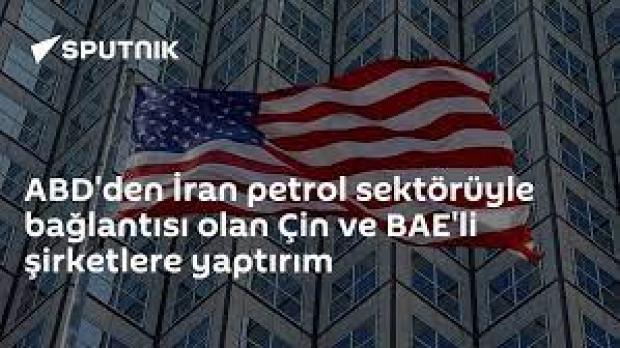 ABD'den İran Petrol Sektörüyle Bağlantısı Olan Çin Ve BAE'li Şirketlere Yaptırım
