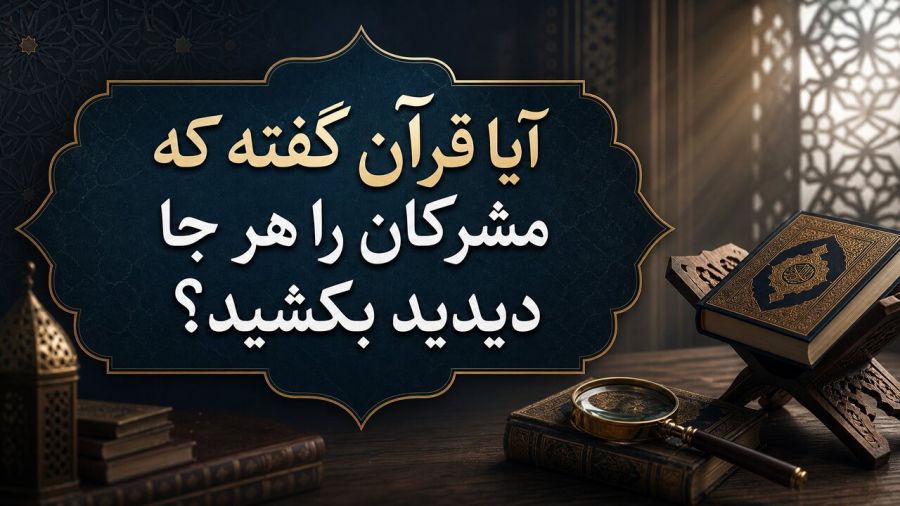 پاسخ به یک شبهه رایج؛ چرا قرآن می‌گوید هر جا مشرکان را دیدید، بکشید؟