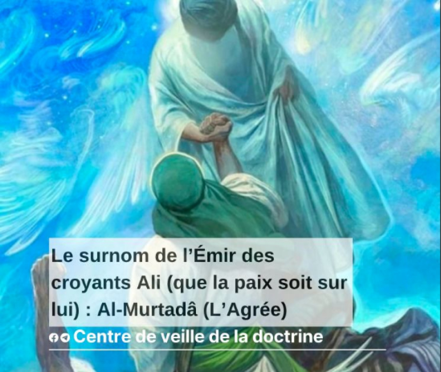 Le surnom de l’Émir des croyants Ali (que la paix soit sur lui) : Al-Murtadâ (L’Agrée)