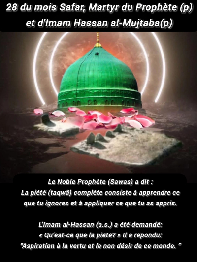 Le 28 Safar : C'est le jour anniversaire du décès du Sceau des Prophètes, Le Noble Prophète(p) et le martyr d' Imam Hassan al-Mujtaba