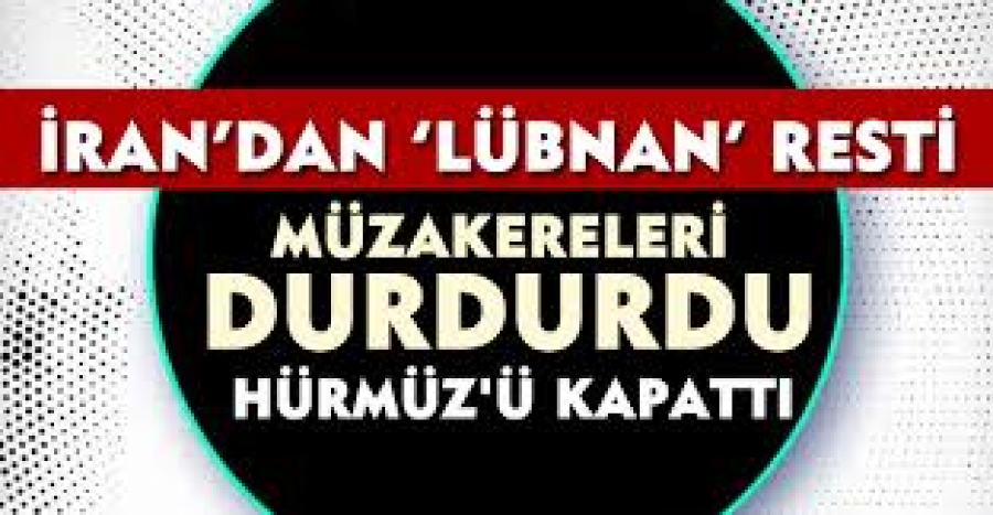 İran’dan Lübnan Resti: Müzakereleri Durdurdu,Hürmüz'ü Kapattı