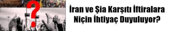 İran ve Şia Karşıtı İftiralara Niçin İhtiyaç Duyuluyor?